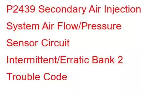  P2439 Secondary Air Injection System Air Flow/Pressure Sensor Circuit Intermittent/Erratic Bank 2 Trouble Code