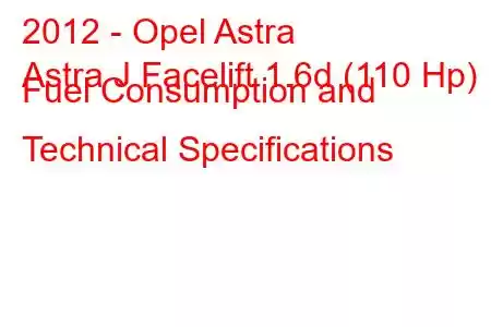 2012 - Opel Astra
Astra J Facelift 1.6d (110 Hp) Fuel Consumption and Technical Specifications