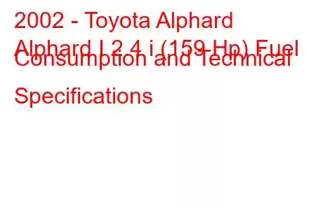 2002 - Toyota Alphard
Alphard I 2.4 i (159 Hp) Fuel Consumption and Technical Specifications