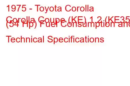 1975 - Toyota Corolla
Corolla Coupe (KE) 1.2 (KE35) (54 Hp) Fuel Consumption and Technical Specifications