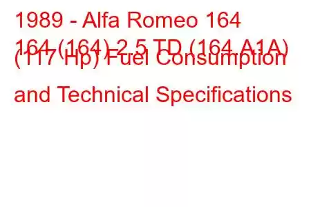 1989 - Alfa Romeo 164
164 (164) 2.5 TD (164.A1A) (117 Hp) Fuel Consumption and Technical Specifications