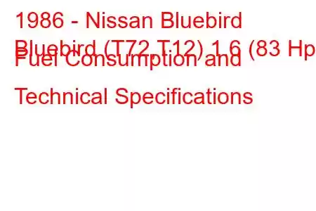 1986 - Nissan Bluebird
Bluebird (T72,T12) 1.6 (83 Hp) Fuel Consumption and Technical Specifications