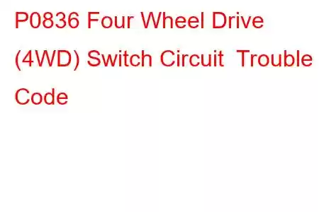 P0836 Four Wheel Drive (4WD) Switch Circuit Trouble Code