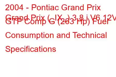 2004 - Pontiac Grand Prix
Grand Prix (_IX_) 3.8 i V6 12V GTP Comp G (263 Hp) Fuel Consumption and Technical Specifications