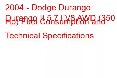 2004 - Dodge Durango
Durango II 5.7 i V8 AWD (350 Hp) Fuel Consumption and Technical Specifications