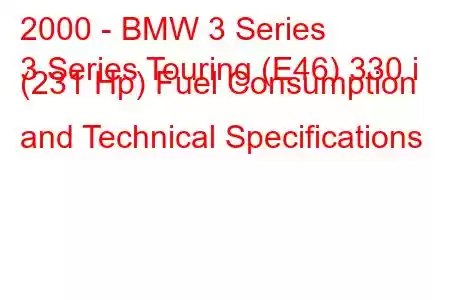 2000 - BMW 3 Series
3 Series Touring (E46) 330 i (231 Hp) Fuel Consumption and Technical Specifications