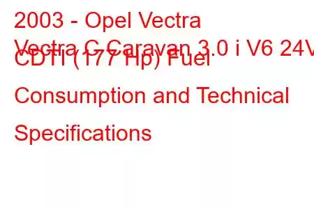 2003 - Opel Vectra
Vectra C Caravan 3.0 i V6 24V CDTI (177 Hp) Fuel Consumption and Technical Specifications