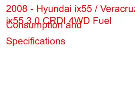 2008 - Hyundai ix55 / Veracruz
ix55 3.0 CRDI 4WD Fuel Consumption and Specifications