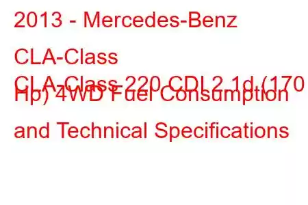 2013 - Mercedes-Benz CLA-Class
CLA-Class 220 CDI 2.1d (170 Hp) 4WD Fuel Consumption and Technical Specifications