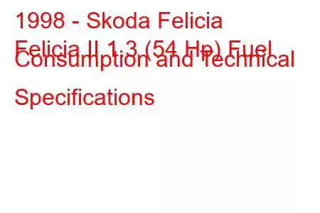 1998 - Skoda Felicia
Felicia II 1.3 (54 Hp) Fuel Consumption and Technical Specifications