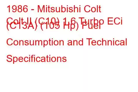 1986 - Mitsubishi Colt
Colt II (C10) 1.6 Turbo ECi (C13A) (105 Hp) Fuel Consumption and Technical Specifications