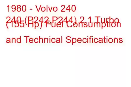 1980 - Volvo 240
240 (P242,P244) 2.1 Turbo (155 Hp) Fuel Consumption and Technical Specifications