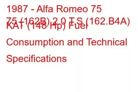 1987 - Alfa Romeo 75
75 (162B) 2.0 T.S (162.B4A) KAT (148 Hp) Fuel Consumption and Technical Specifications