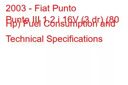 2003 - Fiat Punto
Punto III 1.2 i 16V (3 dr) (80 Hp) Fuel Consumption and Technical Specifications