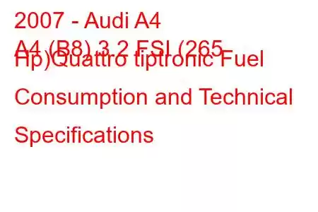 2007 - Audi A4
A4 (B8) 3.2 FSI (265 Hp)Quattro tiptronic Fuel Consumption and Technical Specifications