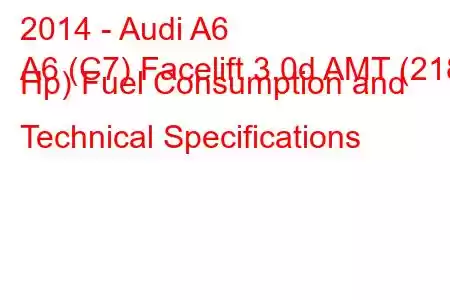 2014 - Audi A6
A6 (C7) Facelift 3.0d AMT (218 Hp) Fuel Consumption and Technical Specifications