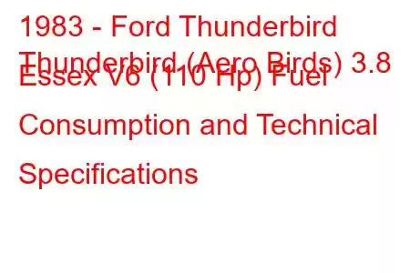 1983 - Ford Thunderbird
Thunderbird (Aero Birds) 3.8 Essex V6 (110 Hp) Fuel Consumption and Technical Specifications