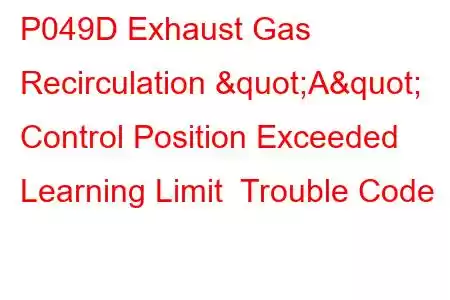 P049D Exhaust Gas Recirculation "A" Control Position Exceeded Learning Limit Trouble Code