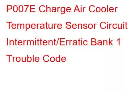 P007E Charge Air Cooler Temperature Sensor Circuit Intermittent/Erratic Bank 1 Trouble Code