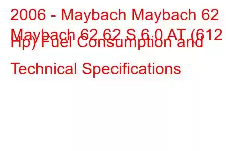 2006 - Maybach Maybach 62
Maybach 62 62 S 6.0 AT (612 Hp) Fuel Consumption and Technical Specifications