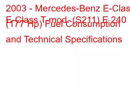 2003 - Mercedes-Benz E-Class
E-Class T-mod. (S211) E 240 (177 Hp) Fuel Consumption and Technical Specifications