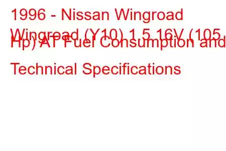 1996 - Nissan Wingroad
Wingroad (Y10) 1.5 16V (105 Hp) AT Fuel Consumption and Technical Specifications