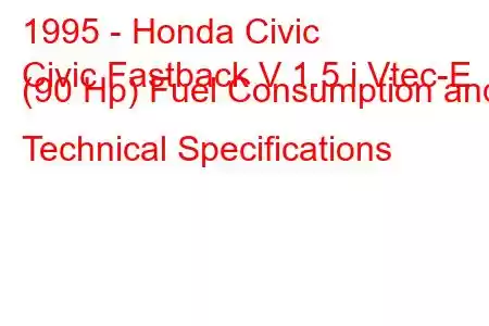 1995 - Honda Civic
Civic Fastback V 1.5 i Vtec-E (90 Hp) Fuel Consumption and Technical Specifications