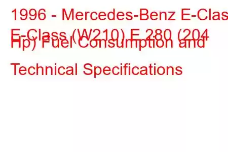 1996 - Mercedes-Benz E-Class
E-Class (W210) E 280 (204 Hp) Fuel Consumption and Technical Specifications