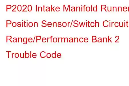 P2020 Intake Manifold Runner Position Sensor/Switch Circuit Range/Performance Bank 2 Trouble Code