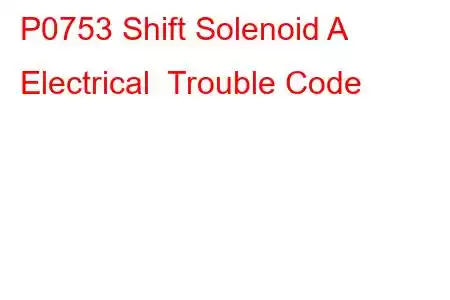 P0753 Shift Solenoid A Electrical Trouble Code