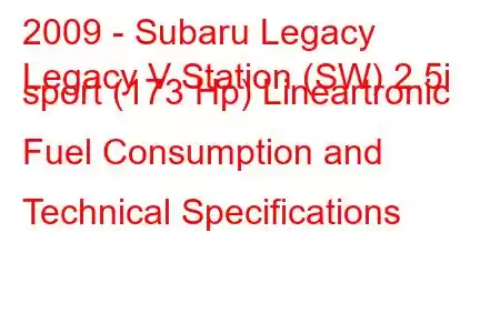 2009 - Subaru Legacy
Legacy V Station (SW) 2.5i sport (173 Hp) Lineartronic Fuel Consumption and Technical Specifications