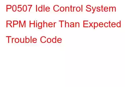 P0507 Idle Control System RPM Higher Than Expected Trouble Code