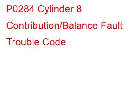 P0284 Cylinder 8 Contribution/Balance Fault Trouble Code