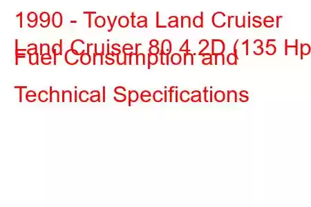 1990 - Toyota Land Cruiser
Land Cruiser 80 4.2D (135 Hp) Fuel Consumption and Technical Specifications