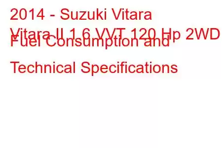 2014 - Suzuki Vitara
Vitara II 1.6 VVT 120 Hp 2WD Fuel Consumption and Technical Specifications