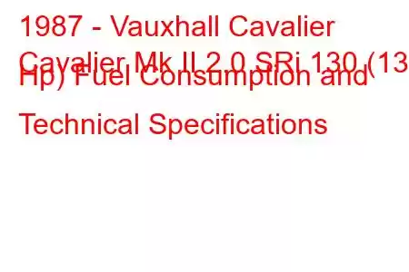 1987 - Vauxhall Cavalier
Cavalier Mk II 2.0 SRi 130 (130 Hp) Fuel Consumption and Technical Specifications