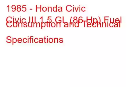 1985 - Honda Civic
Civic III 1.5 GL (86 Hp) Fuel Consumption and Technical Specifications