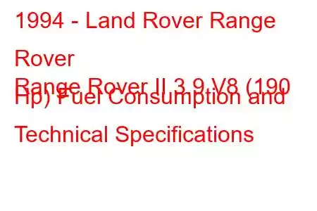 1994 - Land Rover Range Rover
Range Rover II 3.9 V8 (190 Hp) Fuel Consumption and Technical Specifications