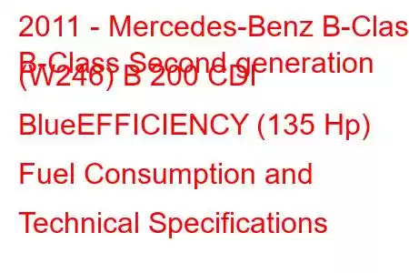 2011 - Mercedes-Benz B-Class
B-Class Second generation (W246) B 200 CDI BlueEFFICIENCY (135 Hp) Fuel Consumption and Technical Specifications