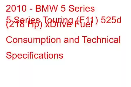 2010 - BMW 5 Series
5 Series Touring (F11) 525d (218 Hp) xDrive Fuel Consumption and Technical Specifications