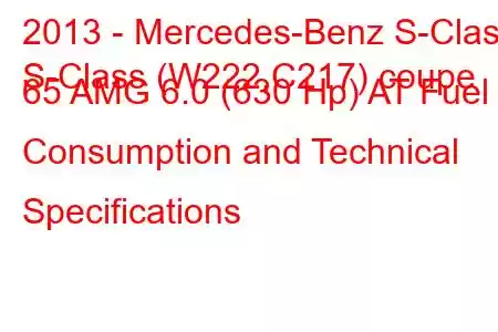 2013 - Mercedes-Benz S-Class
S-Class (W222,C217) coupe 65 AMG 6.0 (630 Hp) AT Fuel Consumption and Technical Specifications