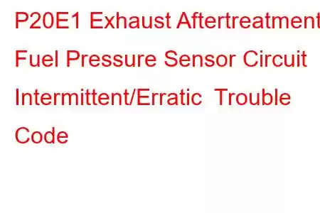 P20E1 Exhaust Aftertreatment Fuel Pressure Sensor Circuit Intermittent/Erratic Trouble Code