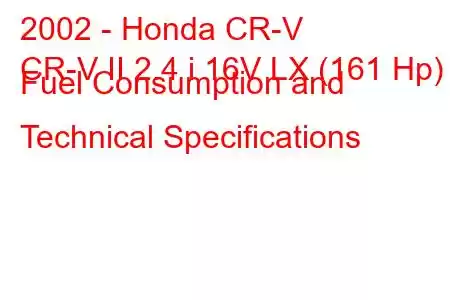 2002 - Honda CR-V
CR-V II 2.4 i 16V LX (161 Hp) Fuel Consumption and Technical Specifications