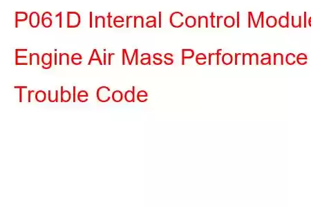 P061D Internal Control Module Engine Air Mass Performance Trouble Code