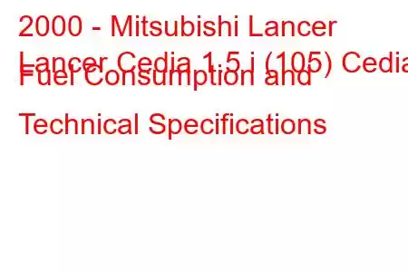 2000 - Mitsubishi Lancer
Lancer Cedia 1.5 i (105) Cedia Fuel Consumption and Technical Specifications