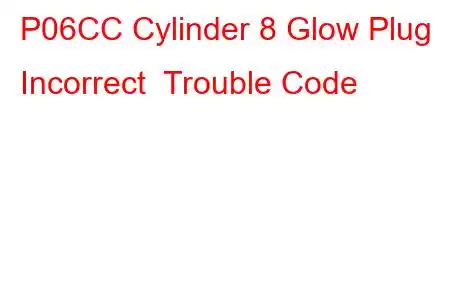 P06CC Cylinder 8 Glow Plug Incorrect Trouble Code