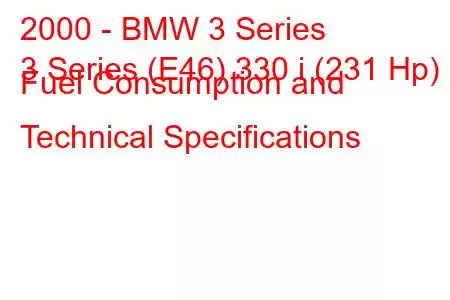 2000 - BMW 3 Series
3 Series (E46) 330 i (231 Hp) Fuel Consumption and Technical Specifications