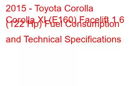 2015 - Toyota Corolla
Corolla XI (E160) Facelift 1.6 (122 Hp) Fuel Consumption and Technical Specifications