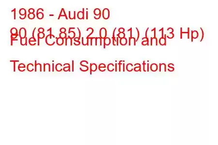 1986 - Audi 90
90 (81.85) 2.0 (81) (113 Hp) Fuel Consumption and Technical Specifications