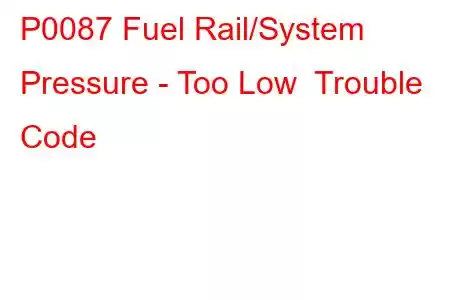 P0087 Fuel Rail/System Pressure - Too Low Trouble Code